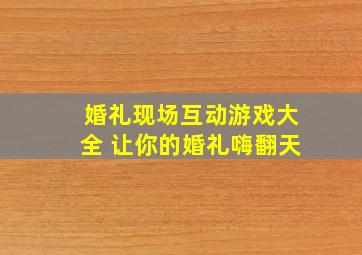 婚礼现场互动游戏大全 让你的婚礼嗨翻天